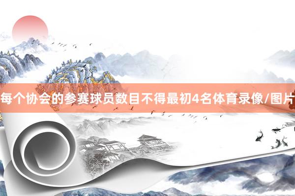 每个协会的参赛球员数目不得最初4名体育录像/图片