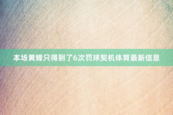 本场黄蜂只得到了6次罚球契机体育最新信息