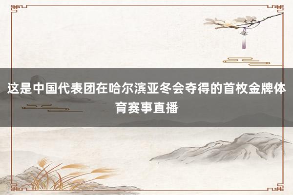 这是中国代表团在哈尔滨亚冬会夺得的首枚金牌体育赛事直播