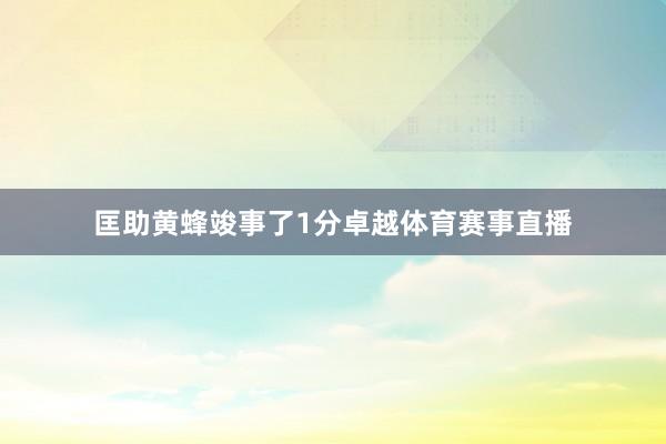 匡助黄蜂竣事了1分卓越体育赛事直播