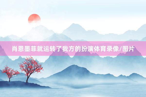 肖恩墨菲就运转了我方的扮演体育录像/图片