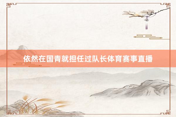 依然在国青就担任过队长体育赛事直播