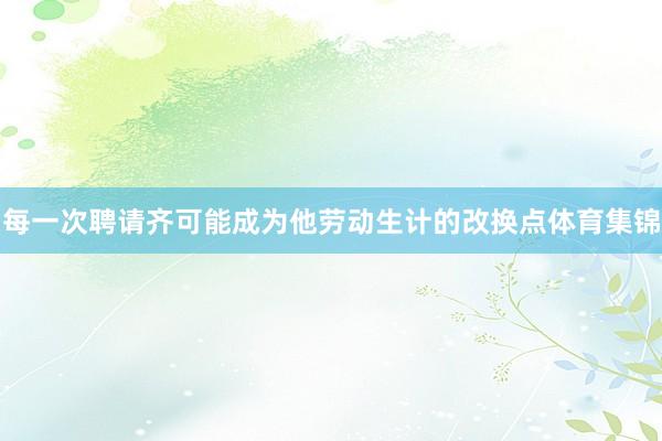 每一次聘请齐可能成为他劳动生计的改换点体育集锦