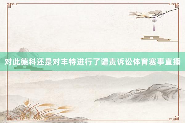 对此德科还是对丰特进行了谴责诉讼体育赛事直播