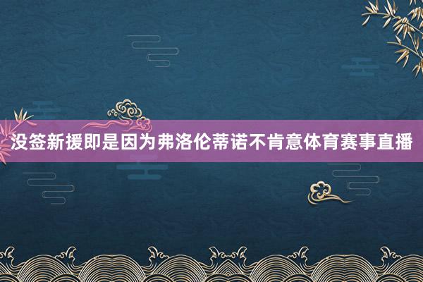 没签新援即是因为弗洛伦蒂诺不肯意体育赛事直播