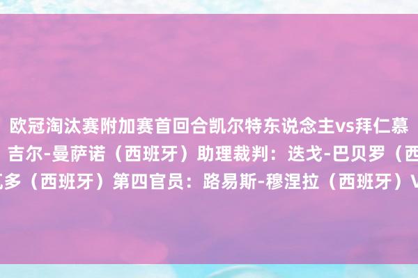 欧冠淘汰赛附加赛首回合凯尔特东说念主vs拜仁慕尼黑裁判名单：主裁判：吉尔-曼萨诺（西班牙）助理裁判：迭戈-巴贝罗（西班牙）、安赫尔-内瓦多（西班牙）第四官员：路易斯-穆涅拉（西班牙）VAR：卡洛斯-德尔塞罗-格兰德（西班牙）VAR助理裁判：蒂亚戈-马丁斯（葡萄牙）    体育集锦