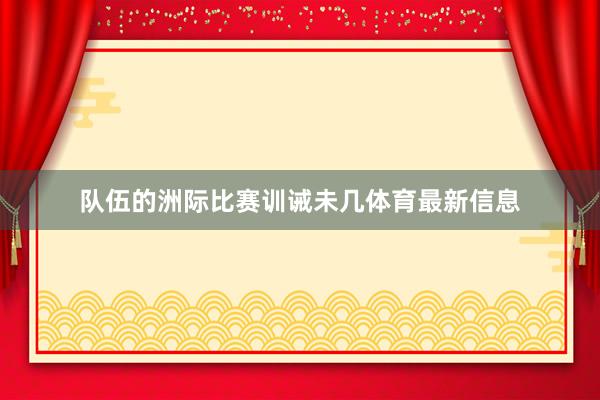 队伍的洲际比赛训诫未几体育最新信息
