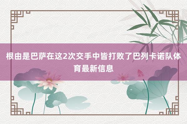 根由是巴萨在这2次交手中皆打败了巴列卡诺队体育最新信息