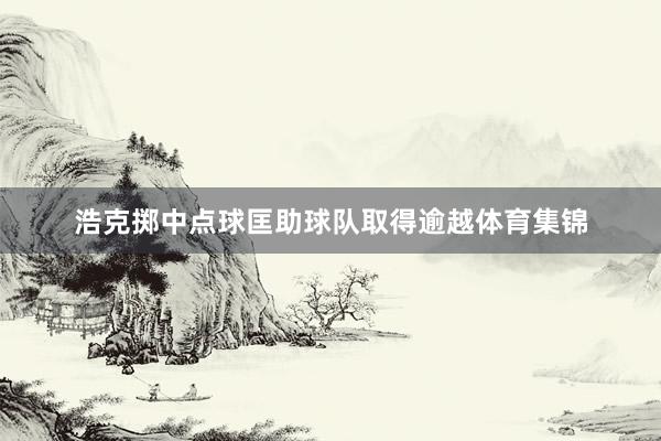 浩克掷中点球匡助球队取得逾越体育集锦