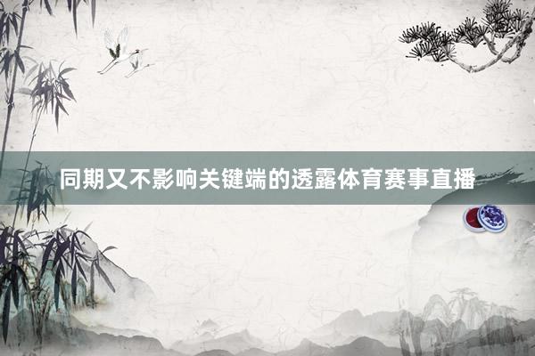 同期又不影响关键端的透露体育赛事直播