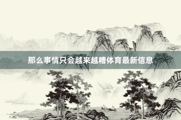 那么事情只会越来越糟体育最新信息