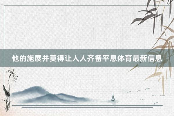他的施展并莫得让人人齐备平息体育最新信息