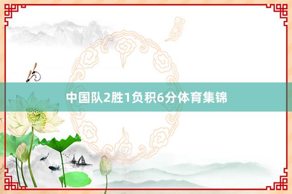 中国队2胜1负积6分体育集锦