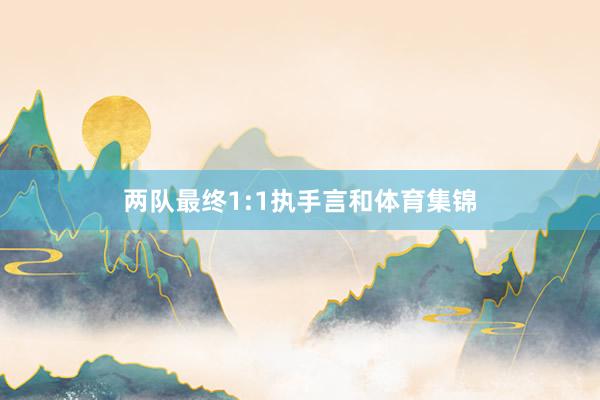两队最终1:1执手言和体育集锦