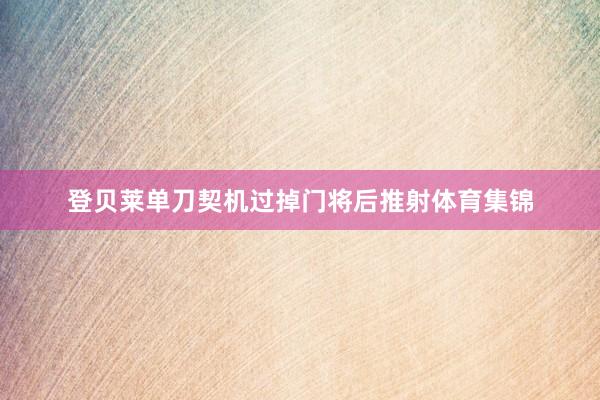 登贝莱单刀契机过掉门将后推射体育集锦