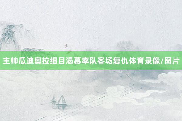 主帅瓜迪奥拉细目渴慕率队客场复仇体育录像/图片