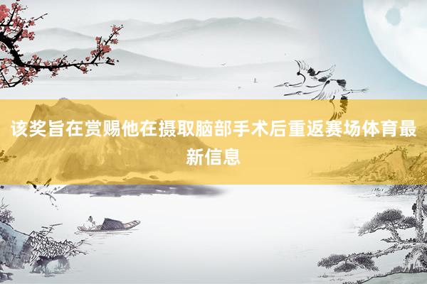 该奖旨在赏赐他在摄取脑部手术后重返赛场体育最新信息