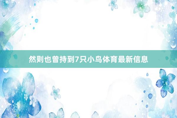 然则也曾持到7只小鸟体育最新信息