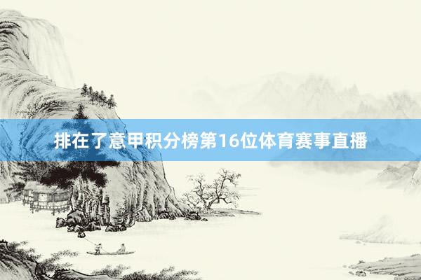 排在了意甲积分榜第16位体育赛事直播