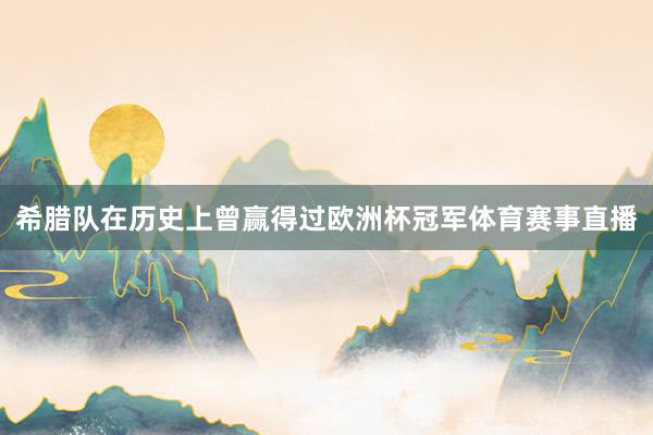 希腊队在历史上曾赢得过欧洲杯冠军体育赛事直播