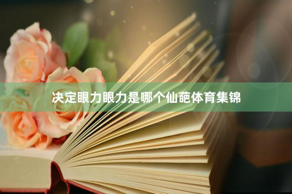 决定眼力眼力是哪个仙葩体育集锦