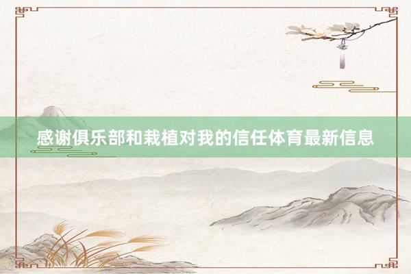 感谢俱乐部和栽植对我的信任体育最新信息