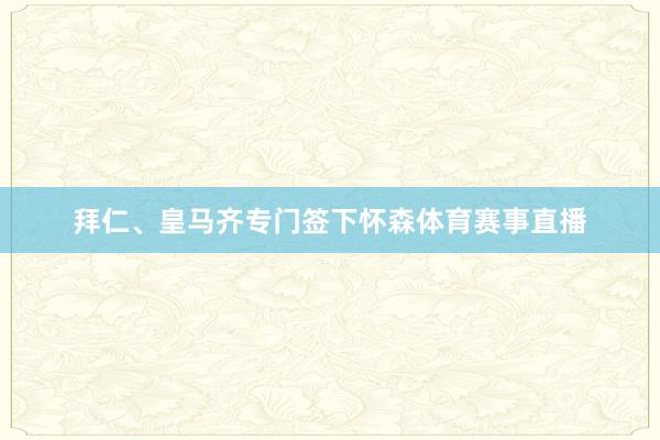 拜仁、皇马齐专门签下怀森体育赛事直播