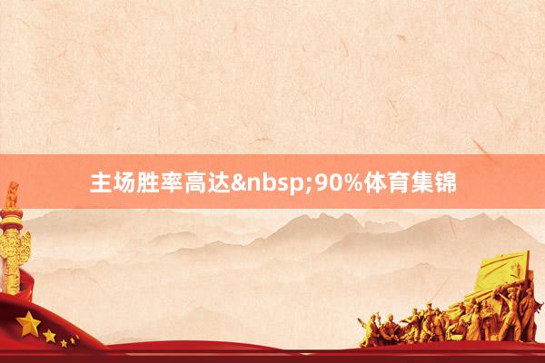 主场胜率高达&nbsp;90%体育集锦
