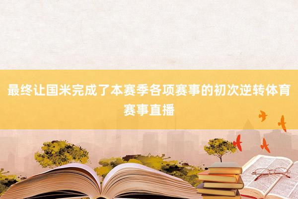 最终让国米完成了本赛季各项赛事的初次逆转体育赛事直播
