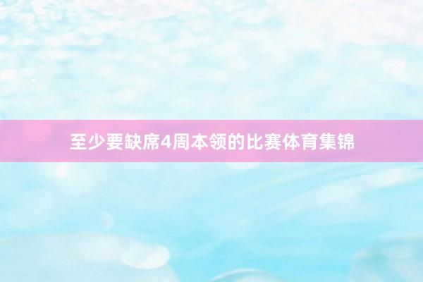 至少要缺席4周本领的比赛体育集锦