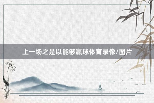 上一场之是以能够赢球体育录像/图片
