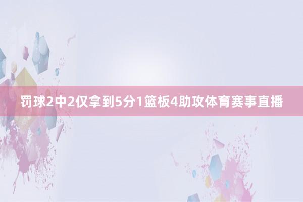 罚球2中2仅拿到5分1篮板4助攻体育赛事直播