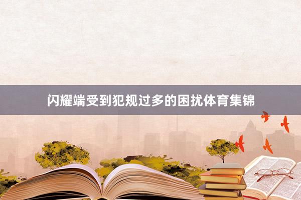 闪耀端受到犯规过多的困扰体育集锦