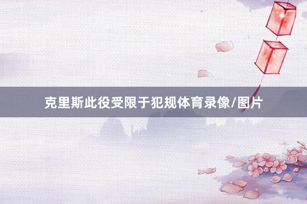 克里斯此役受限于犯规体育录像/图片