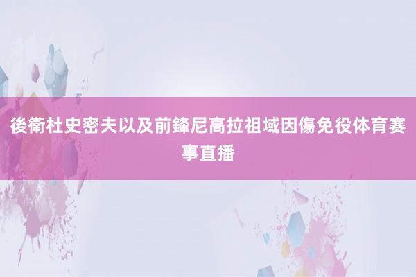 後衛杜史密夫以及前鋒尼高拉祖域因傷免役体育赛事直播