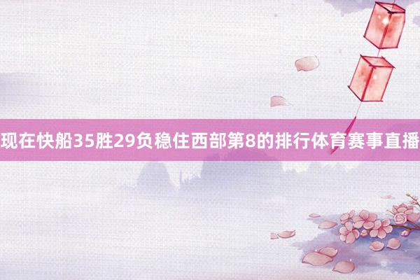 现在快船35胜29负稳住西部第8的排行体育赛事直播