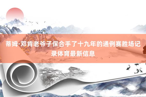 蒂姆·邓肯老爷子保合手了十九年的通例赛胜场记录体育最新信息