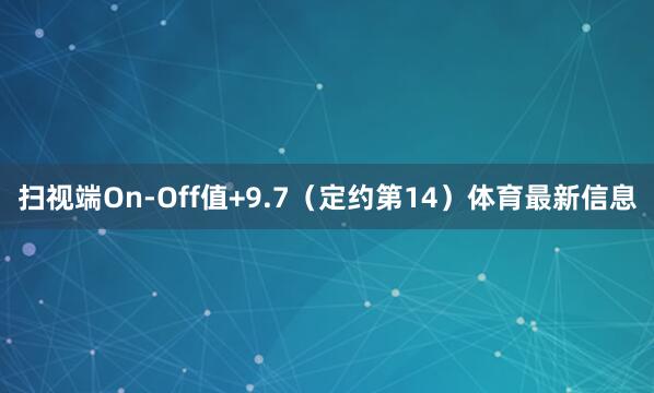 扫视端On-Off值+9.7（定约第14）体育最新信息