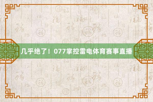 几乎绝了！077掌控雷电体育赛事直播