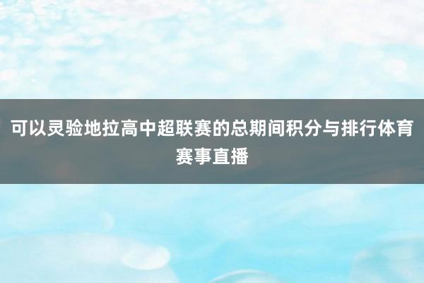 可以灵验地拉高中超联赛的总期间积分与排行体育赛事直播