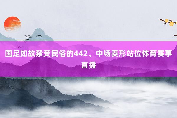 国足如故禁受民俗的442、中场菱形站位体育赛事直播