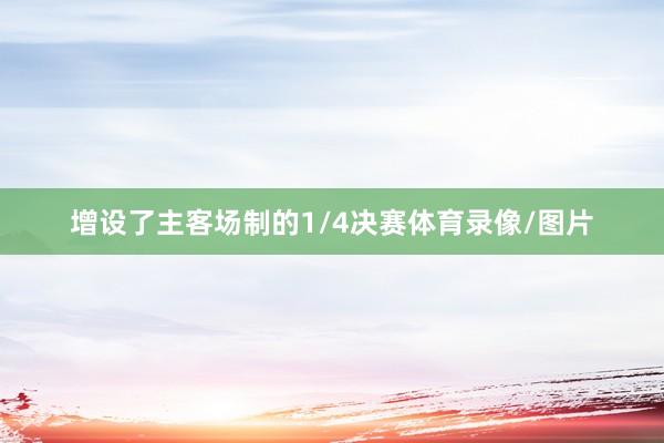 增设了主客场制的1/4决赛体育录像/图片