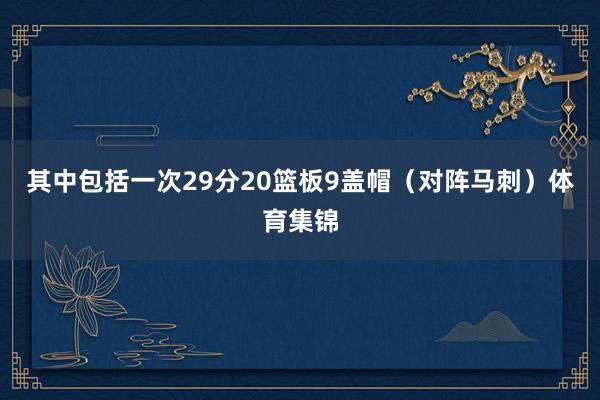 其中包括一次29分20篮板9盖帽（对阵马刺）体育集锦