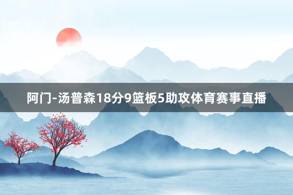 阿门-汤普森18分9篮板5助攻体育赛事直播