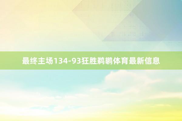 最终主场134-93狂胜鹈鹕体育最新信息