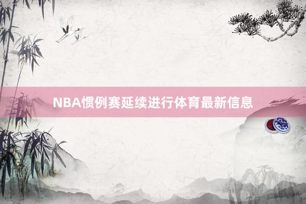 NBA惯例赛延续进行体育最新信息