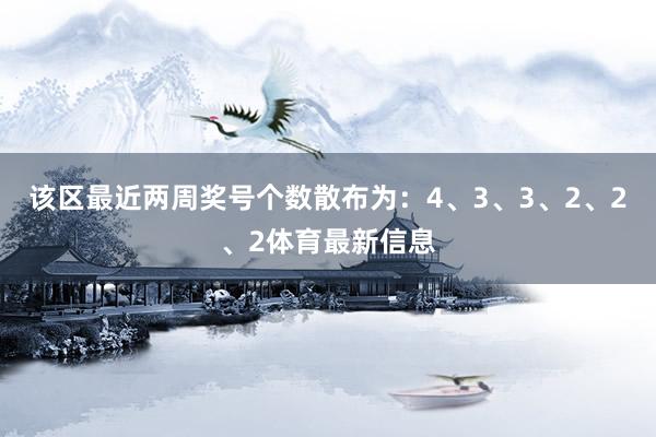 该区最近两周奖号个数散布为：4、3、3、2、2、2体育最新信息