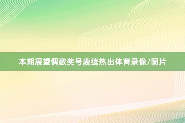 本期展望偶数奖号赓续热出体育录像/图片