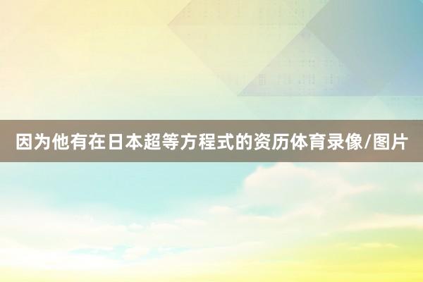 因为他有在日本超等方程式的资历体育录像/图片