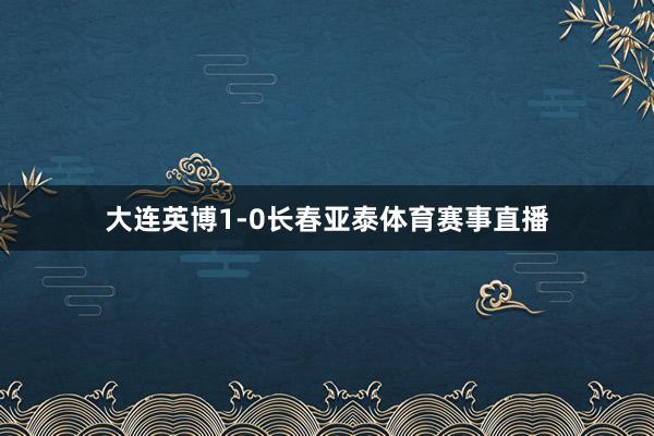 大连英博1-0长春亚泰体育赛事直播